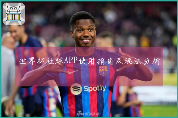 世界杯让球APP使用指南及玩法分析