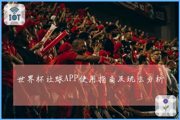 世界杯让球APP使用指南及玩法分析