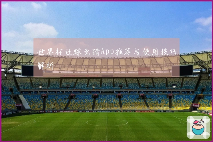 世界杯让球竞猜App推荐与使用技巧解析