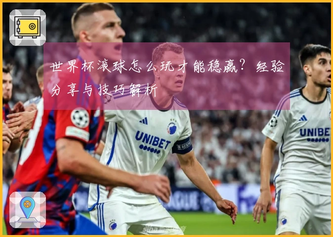 世界杯滚球怎么玩才能稳赢？经验分享与技巧解析