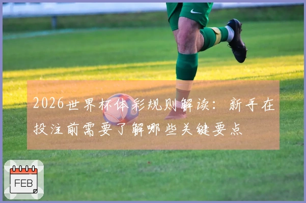 2026世界杯体彩规则解读：新手在投注前需要了解哪些关键要点